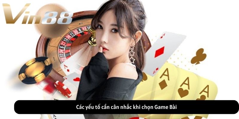 Các yếu tố cần cân nhắc khi chọn Game Bài