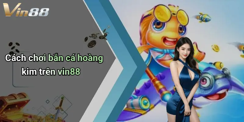 Cách chơi bắn cá hoàng kim trên vin88